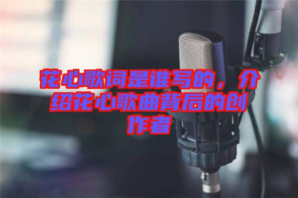 花心歌詞是誰寫的，介紹花心歌曲背后的創作者