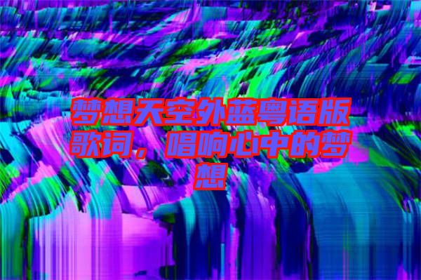 夢想天空外藍(lán)粵語版歌詞，唱響心中的夢想