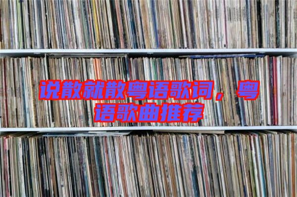 說散就散粵語歌詞，粵語歌曲推薦