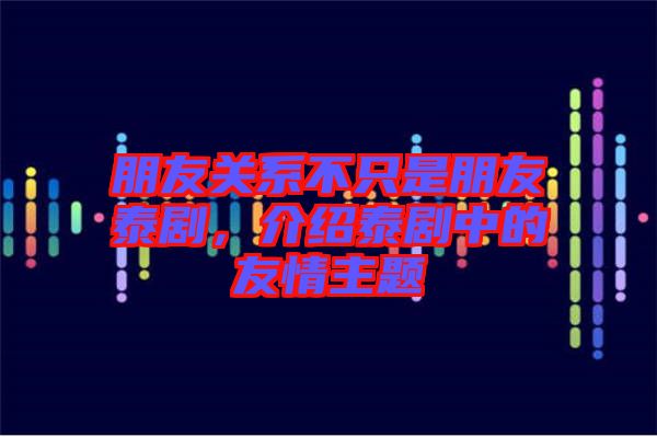 朋友關系不只是朋友泰劇，介紹泰劇中的友情主題