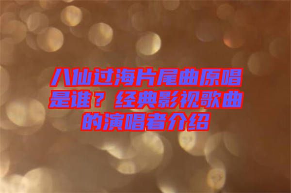 八仙過海片尾曲原唱是誰？經(jīng)典影視歌曲的演唱者介紹