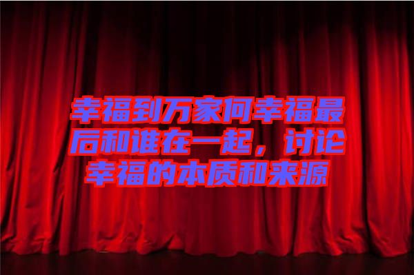 幸福到萬家何幸福最后和誰在一起，討論幸福的本質和來源