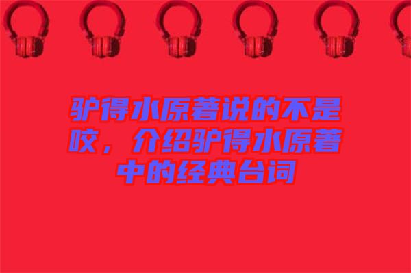 驢得水原著說的不是咬，介紹驢得水原著中的經典臺詞