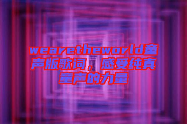 wearetheworld童聲版歌詞，感受純真童聲的力量