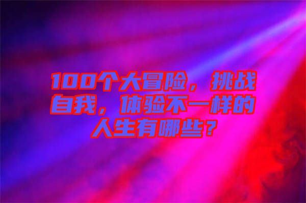 100個大冒險，挑戰自我，體驗不一樣的人生有哪些？