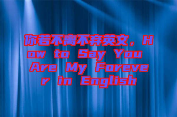 你若不離不棄英文，How to Say You Are My Forever in English
