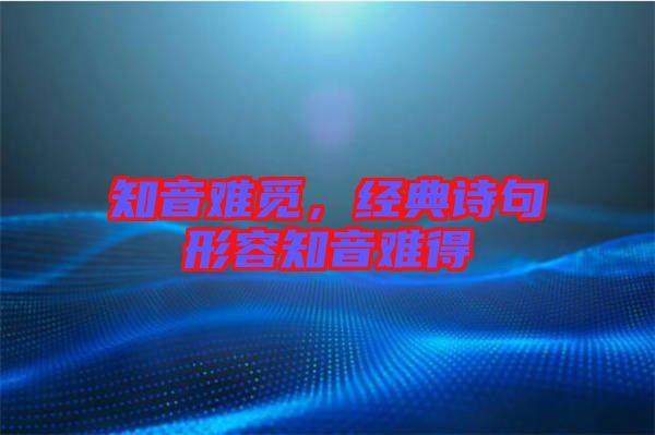 知音難覓，經(jīng)典詩句形容知音難得