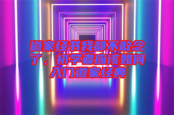 道家經(jīng)書(shū)我都不敢念了，初學(xué)者應(yīng)該如何入門道家經(jīng)典