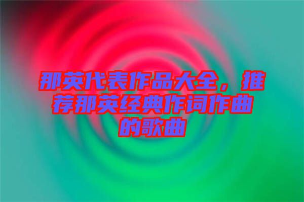 那英代表作品大全，推薦那英經典作詞作曲的歌曲