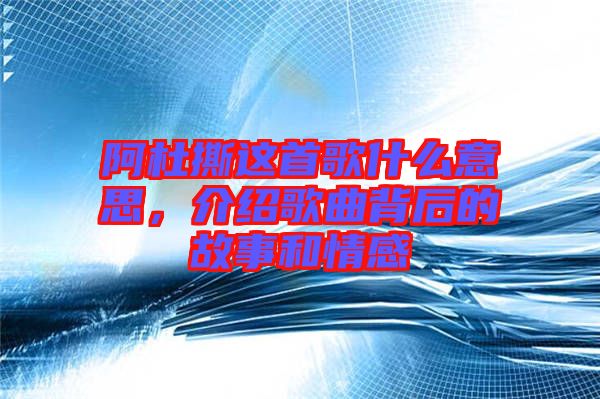 阿杜撕這首歌什么意思，介紹歌曲背后的故事和情感