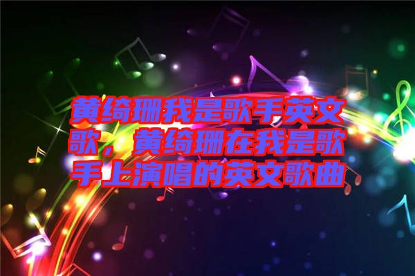 黃綺珊我是歌手英文歌，黃綺珊在我是歌手上演唱的英文歌曲