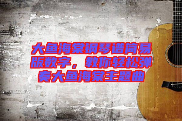 大魚海棠鋼琴譜簡易版數字，教你輕松彈奏大魚海棠主題曲