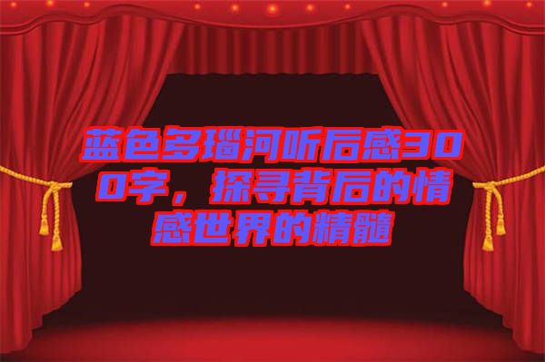 藍(lán)色多瑙河聽(tīng)后感300字，探尋背后的情感世界的精髓