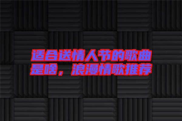 適合送情人節的歌曲是啥，浪漫情歌推薦