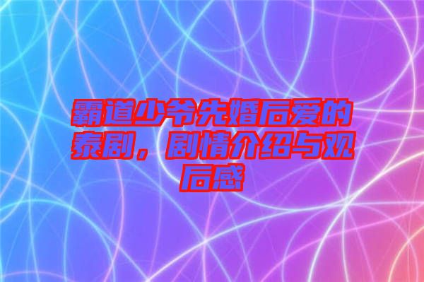 霸道少爺先婚后愛的泰劇，劇情介紹與觀后感