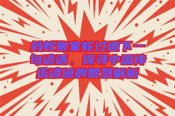 螞蟻搬家蛇過道下一句諺語，探尋中國(guó)傳統(tǒng)諺語的智慧解析