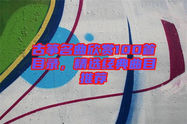 古箏名曲欣賞100首目錄，精選經典曲目推薦