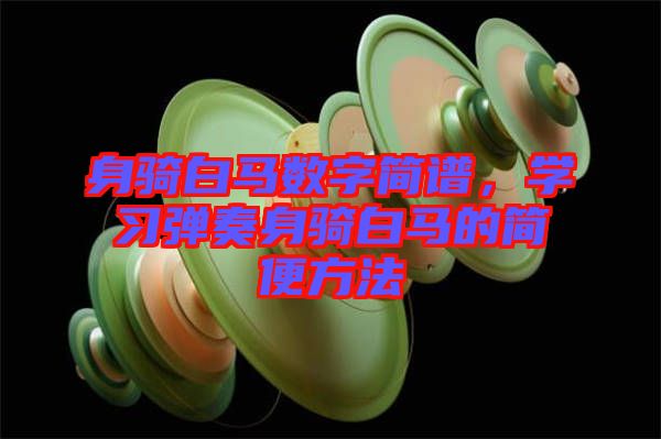 身騎白馬數字簡譜，學習彈奏身騎白馬的簡便方法