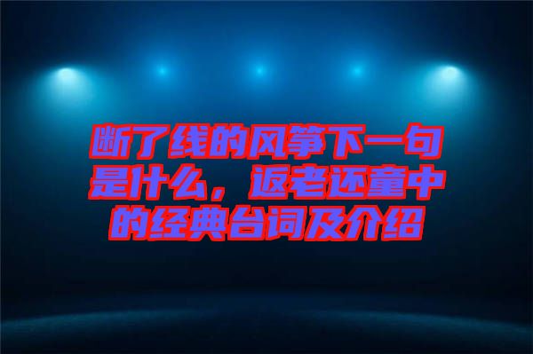 斷了線的風箏下一句是什么，返老還童中的經典臺詞及介紹
