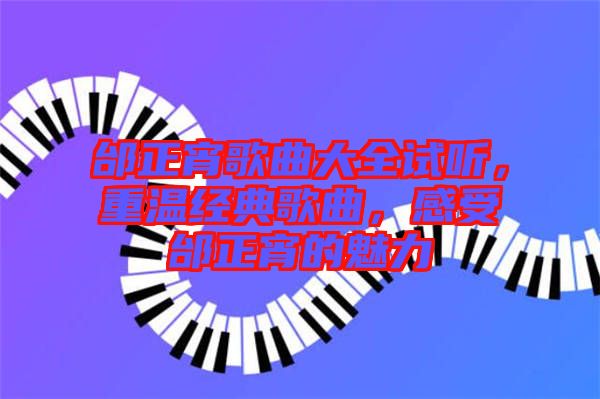 邰正宵歌曲大全試聽，重溫經典歌曲，感受邰正宵的魅力