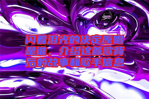閃著淚光的決定原唱是誰(shuí)，介紹這首歌背后的故事和歌手信息