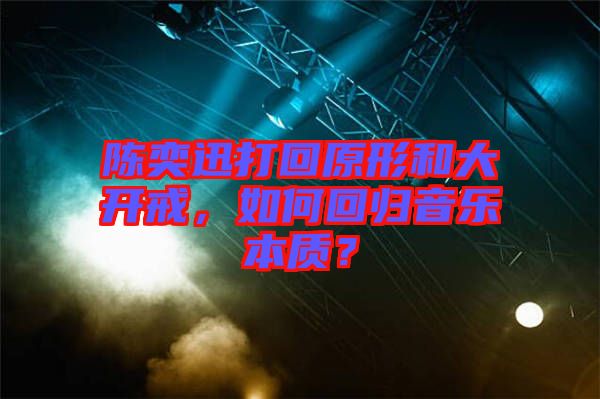 陳奕迅打回原形和大開戒，如何回歸音樂本質？