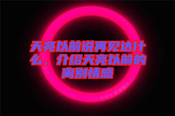 天亮以前說再見達什么，介紹天亮以前的離別情感