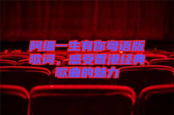 阿細一生有你粵語版歌詞，感受香港經典歌曲的魅力