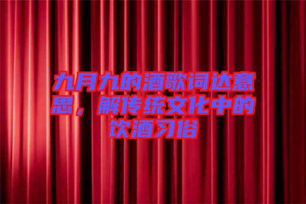 九月九的酒歌詞達意思，解傳統(tǒng)文化中的飲酒習(xí)俗