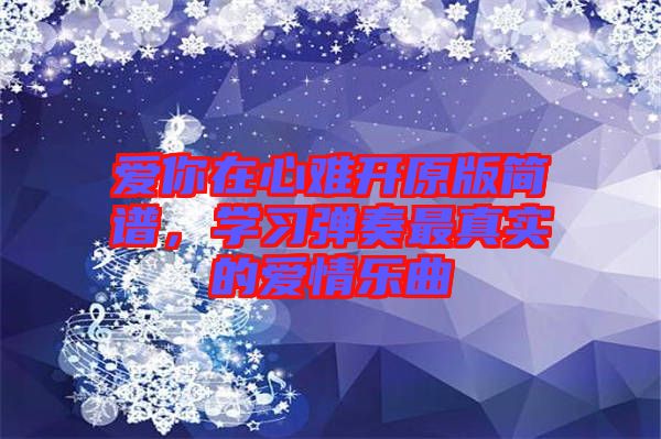 愛你在心難開原版簡譜，學習彈奏最真實的愛情樂曲