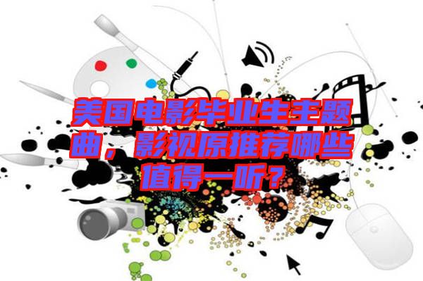美國電影畢業生主題曲，影視原推薦哪些值得一聽？