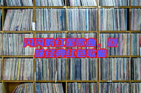閃閃的紅星歌曲，回味經典紅色歌曲