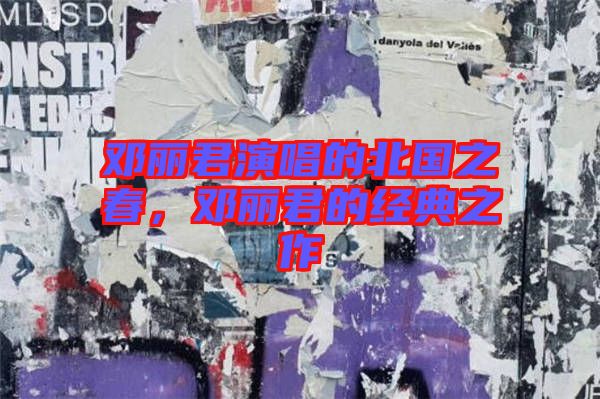 鄧麗君演唱的北國之春，鄧麗君的經典之作