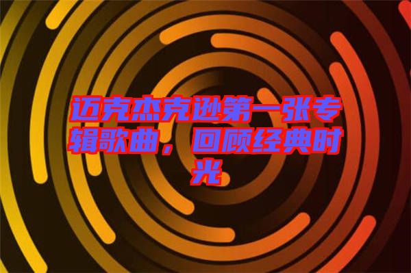 邁克杰克遜第一張專輯歌曲，回顧經典時光