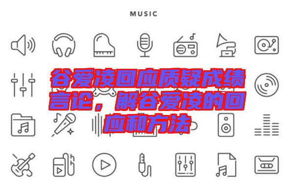 谷愛凌回應(yīng)質(zhì)疑成績言論，解谷愛凌的回應(yīng)和方法