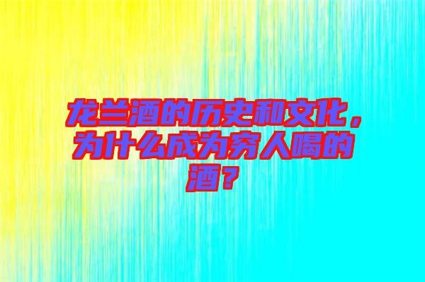龍蘭酒的歷史和文化，為什么成為窮人喝的酒？