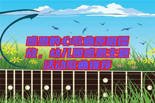 感恩的心歌曲原唱播放，幼兒園感恩主題活動(dòng)歌曲推薦