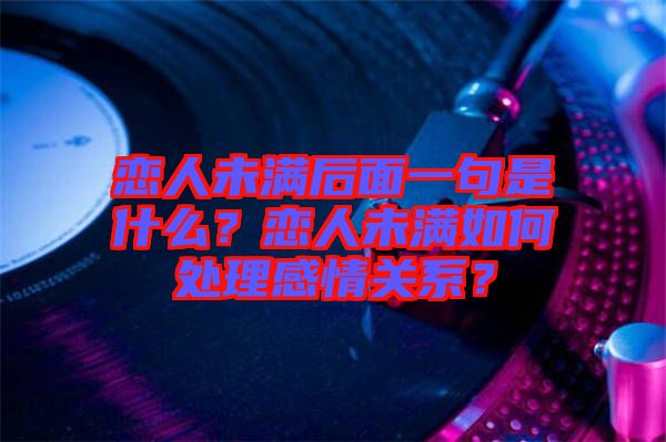 戀人未滿后面一句是什么？戀人未滿如何處理感情關(guān)系？