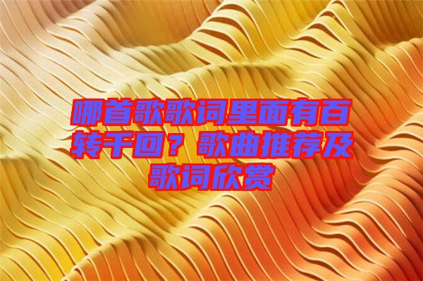 哪首歌歌詞里面有百轉千回？歌曲推薦及歌詞欣賞