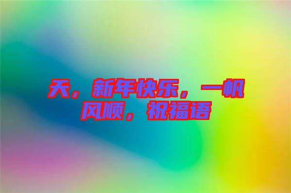 天，新年快樂(lè)，一帆風(fēng)順，祝福語(yǔ)