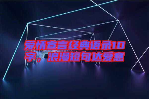 愛情宣言經(jīng)典語錄10字，浪漫短句達(dá)愛意