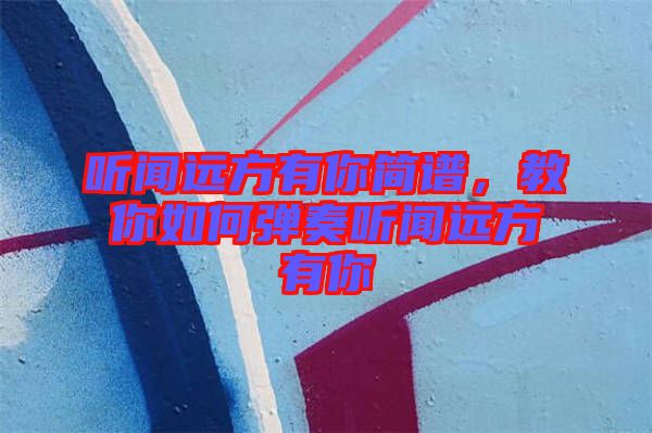 聽聞遠(yuǎn)方有你簡(jiǎn)譜，教你如何彈奏聽聞遠(yuǎn)方有你