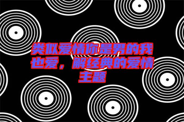 類似愛情你是男的我也愛，解經典的愛情主題