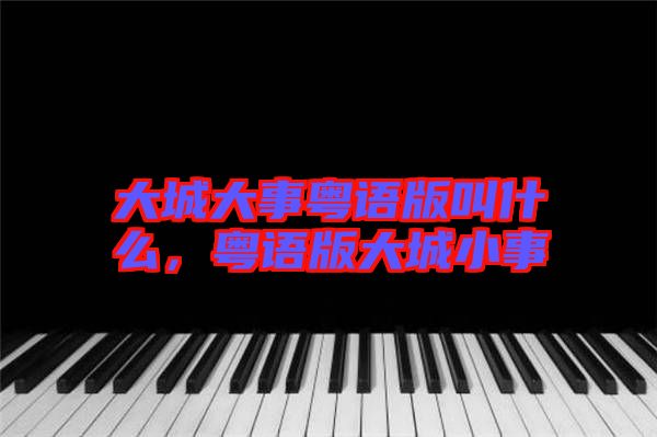 大城大事粵語版叫什么，粵語版大城小事