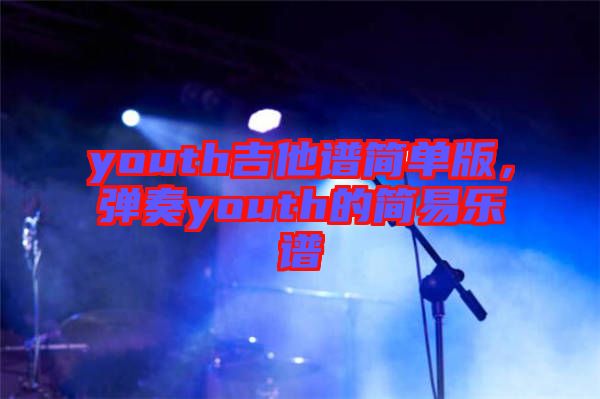 youth吉他譜簡單版，彈奏youth的簡易樂譜