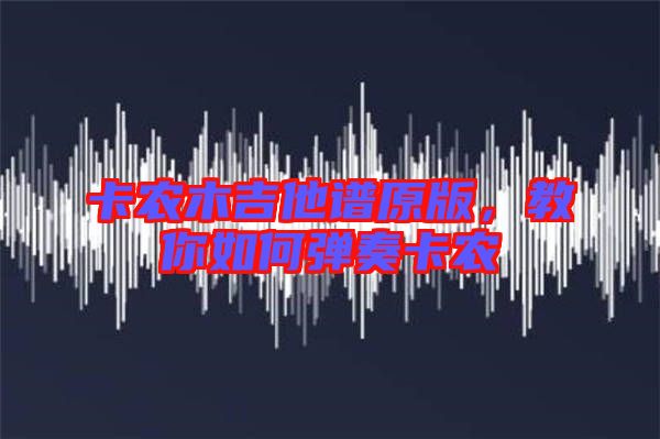 卡農(nóng)木吉他譜原版，教你如何彈奏卡農(nóng)