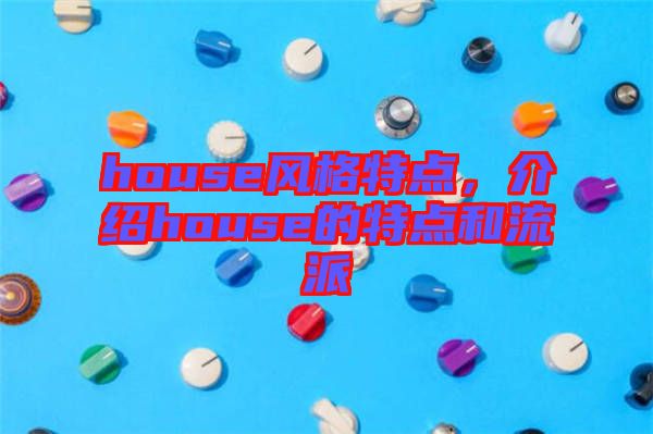 house風(fēng)格特點(diǎn)，介紹house的特點(diǎn)和流派
