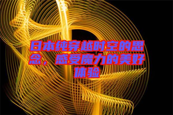 日本純穿越時(shí)空的思念，感受魔力的美好體驗(yàn)