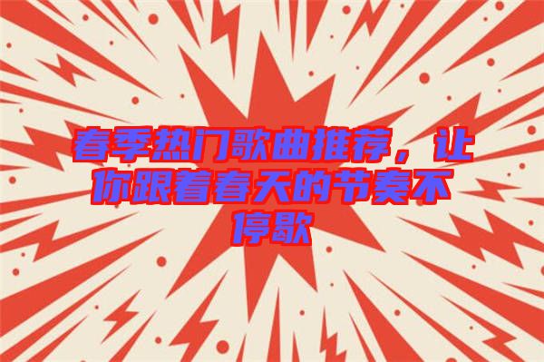 春季熱門歌曲推薦，讓你跟著春天的節奏不停歇