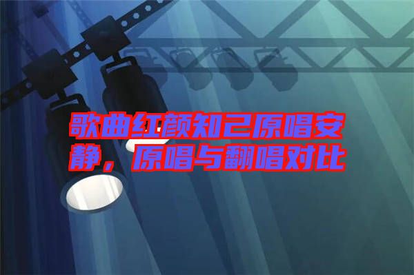 歌曲紅顏知己原唱安靜，原唱與翻唱對比